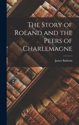 Príbeh Rolanda a rovesníkov Karola Veľkého - The Story of Roland and the Peers of Charlemagne