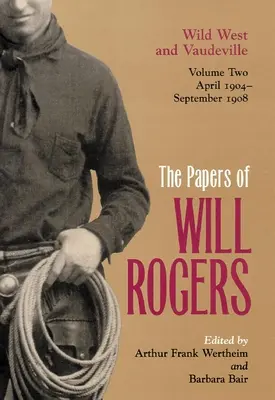 Dokumenty Willa Rogersa: Divoký západ a vaudeville, apríl 1904 - september 1908 - The Papers of Will Rogers: Wild West and Vaudeville, April 1904-September 1908