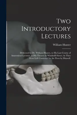 Dve úvodné prednášky: Prednesené Dr. Williamom Hunterom na jeho poslednom kurze anatomických prednášok v jeho divadle na Windmill-Street: Ako sa konali - Two Introductory Lectures: Delivered by Dr. William Hunter, to His Last Course of Anatomical Lectures, at His Theatre in Windmill-Street: As They