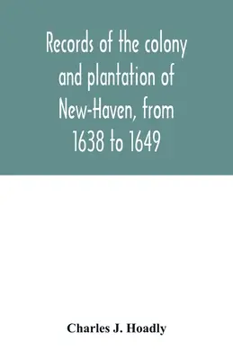 Záznamy o kolónii a plantáži New-Haven od roku 1638 do roku 1649 - Records of the colony and plantation of New-Haven, from 1638 to 1649