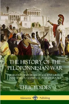 Dejiny peloponézskej vojny: Bitky a obliehania starovekého Grécka a Sparty - komplet v ôsmich knihách - The History of the Peloponnesian War: The Battles and Sieges of Ancient Greece and Sparta - Complete in Eight Books