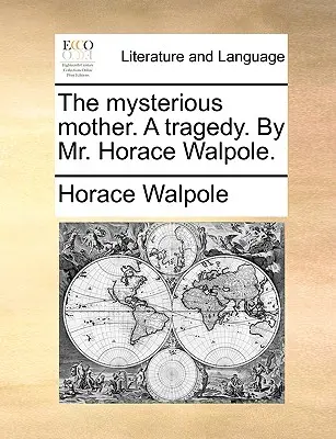 Tajomná matka. tragédia. pán Horace Walpole. - The Mysterious Mother. a Tragedy. by Mr. Horace Walpole.