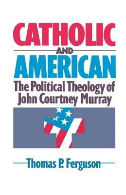 Katolík a Američan: Politická teológia Johna Courtneyho Murraya - Catholic and American: The Political Theology of John Courtney Murray