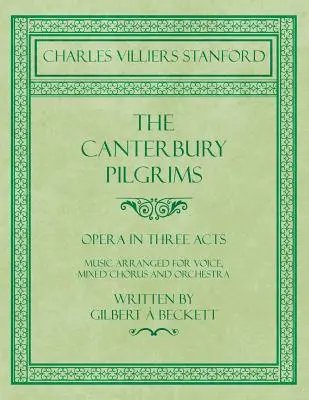The Canterbury Pilgrims - Opera v troch dejstvách - Hudba upravená pre spev, miešaný zbor a orchester - Napísal Gilbert Beckett - Zložil C. V - The Canterbury Pilgrims - Opera in Three Acts - Music Arranged for Voice, Mixed Chorus and Orchestra - Written by Gilbert  Beckett - Composed by C. V