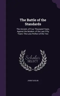 Bitka o štandardy: Staroveká, štyri tisíc rokov stará, proti modernej, posledných päťdesiat rokov - menej dokonalá z týchto dvoch - The Battle of the Standards: The Ancient, of Four Thousand Years, Against the Modern, of the Last Fifty Years--The Less Perfect of the Two