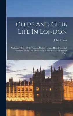 Kluby a klubový život v Londýne: Anekdoty o slávnych kaviarňach, hostincoch a krčmách od sedemnásteho storočia po súčasnosť - Clubs And Club Life In London: With Anecdotes Of Its Famous Coffee Houses, Hostelries, And Taverns, From The Seventeenth Century To The Present Time