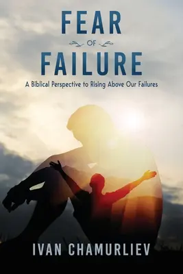 Strach zo zlyhania: Biblický pohľad na to, ako sa povzniesť nad svoje neúspechy - Fear of Failure: A Biblical Perspective to Rising Above Our Failures