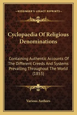 Cyclopaedia of Religious Denominations: Obsahujúce autentické správy o rôznych vierovyznaniach a systémoch prevládajúcich na celom svete - Cyclopaedia Of Religious Denominations: Containing Authentic Accounts Of The Different Creeds And Systems Prevailing Throughout The World