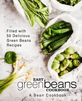 Jednoduchá kuchárka zelenej fazule: Fazuľová kuchárka plná 50 chutných receptov zo zelenej fazule (2. vydanie) - Easy Green Beans Cookbook: A Bean Cookbook; Filled with 50 Delicious Green Beans Recipes (2nd Edition)