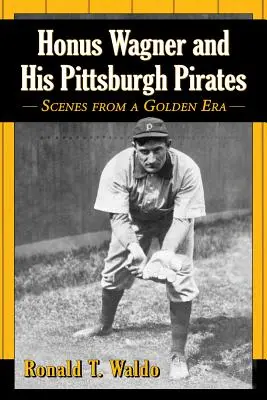 Honus Wagner a jeho Pittsburgh Pirates: Hráčsky životopis: Scény zo zlatej éry - Honus Wagner and His Pittsburgh Pirates: Scenes from a Golden Era