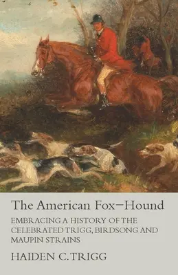 Americký pes líščí - zahŕňa históriu slávnych kmeňov Trigg, Birdsong a Maupin - The American Fox-Hound - Embracing a History of the Celebrated Trigg, Birdsong and Maupin Strains