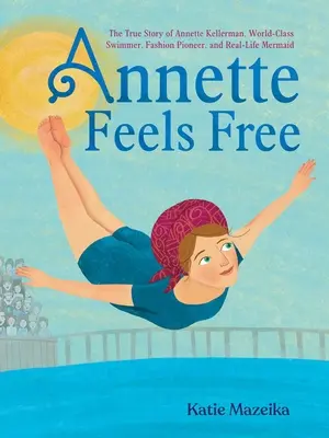 Annette sa cíti slobodná: Pravdivý príbeh Annette Kellermanovej, svetovej plavkyne, módnej priekopníčky a skutočnej morskej panny - Annette Feels Free: The True Story of Annette Kellerman, World-Class Swimmer, Fashion Pioneer, and Real-Life Mermaid