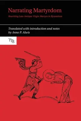 Rozprávanie o mučeníctve: Prepisovanie neskoroantických panenských mučeníkov v Byzancii - Narrating Martyrdom: Rewriting Late-Antique Virgin Martyrs in Byzantium