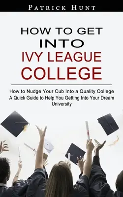 Ako sa dostať na vysokú školu Ivy League: Ako dostať svoje dieťa na kvalitnú vysokú školu - How to Get Into Ivy League College: How to Nudge Your Cub Into a Quality College