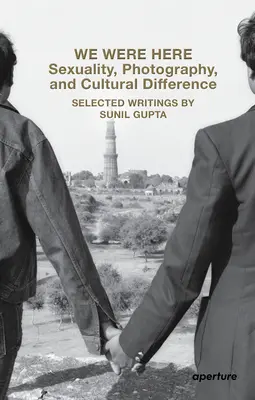 Boli sme tu: A tak sme tu boli: Sexualita, fotografia a kultúrna odlišnosť: Vybrané texty Sunila Guptu - We Were Here: Sexuality, Photography, and Cultural Difference: Selected Writings by Sunil Gupta