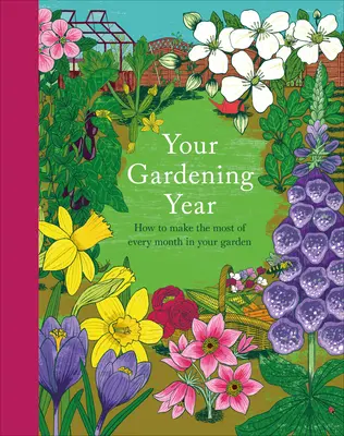 Váš záhradnícky rok: Mesačná skratka, ktorá vám pomôže získať čo najviac z vašej záhrady - Your Gardening Year: A Monthly Shortcut to Help You Get the Most from Your Garden