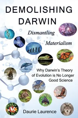 Búranie Darwina: Demontáž materializmu: prečo Darwinova evolučná teória už nie je dobrá veda - Demolishing Darwin: Dismantling materialism: why Darwin's theory of evolution is no longer good science