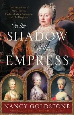 V tieni cisárovnej: Mária Terézia, matka Márie Antoinetty, a jej dcéry (The Defiant Lives of Maria Theresa, Mother of Marie Antoinette, and Her Daughters) - In the Shadow of the Empress: The Defiant Lives of Maria Theresa, Mother of Marie Antoinette, and Her Daughters