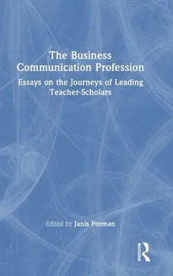 Profesia obchodnej komunikácie: Eseje o cestách popredných učiteľov - vedcov - The Business Communication Profession: Essays on the Journeys of Leading Teacher-Scholars