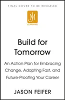 Budovanie pre zajtrajšok - Akčný plán na prijatie zmeny, rýchle prispôsobenie sa a zabezpečenie svojej kariéry do budúcnosti - Build for Tomorrow - An Action Plan for Embracing Change, Adapting Fast, and Future-Proofing Your Career