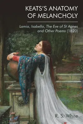 Keatsova anatómia melanchólie: (1820): Lamia, Isabella, Eve of St Agnes a iné básne - Keats's Anatomy of Melancholy: Lamia, Isabella, the Eve of St Agnes and Other Poems (1820)