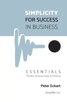 Jednoduchosť pre úspech v podnikaní - Základy: To najlepšie zo Silicon Valley a McKinsey - Simplicity for Success in Business - Essentials: The Best of Silicon Valley and McKinsey