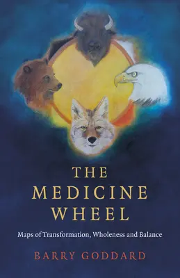 Medicínske koleso: Krásy, ktoré sa v ňom odohrávajú: mapy transformácie, celistvosti a rovnováhy - The Medicine Wheel: Maps of Transformation, Wholeness and Balance