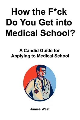 Ako sa, do pr*ele, dostanete na lekársku fakultu? Kandidátsky sprievodca pri podávaní prihlášok na lekársku fakultu - How the F*ck Do You Get into Medical School? A Candid Guide for Applying to Medical School