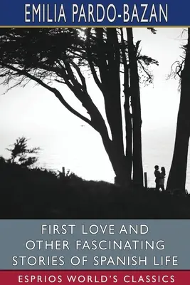 Prvá láska a iné fascinujúce príbehy zo španielskeho života (Esprios Classics): Haldeman-Julius - First Love and Other Fascinating Stories of Spanish Life (Esprios Classics): Edited by E. Haldeman-Julius