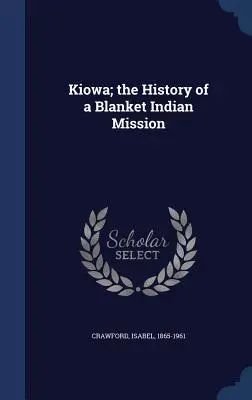 Kiowa; história indiánskej misie v Blankete - Kiowa; the History of a Blanket Indian Mission