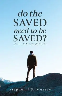 Potrebujú zachránení byť zachránení? Príručka na pochopenie kresťanstva - Do The Saved Need To Be Saved?: A Guide to Understanding Christianity