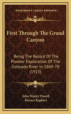 Prvý cez Grand Canyon: (1915): Prvý prieskum rieky Colorado v rokoch 1869-70 (The Pioneer Exploration of the Colorado River In 1869-70) - First Through The Grand Canyon: Being The Record Of The Pioneer Exploration Of The Colorado River In 1869-70 (1915)