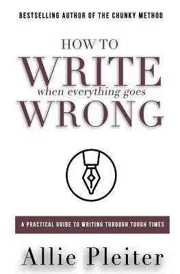 Ako písať, keď sa všetko pokazí: Praktický sprievodca písaním v ťažkých časoch - How to WRITE When Everything Goes WRONG: A Practical Guide to Writing Through Tough Times