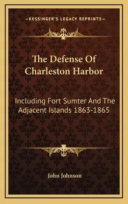 Obrana charlestonského prístavu: Vrátane pevnosti Sumter a priľahlých ostrovov 1863-1865 - The Defense Of Charleston Harbor: Including Fort Sumter And The Adjacent Islands 1863-1865