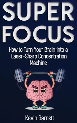 Super Focus: Ako premeniť svoj mozog na laserovo ostrý stroj na sústredenie - Super Focus: How to Turn Your Brain into a Laser-Sharp Concentration Machine