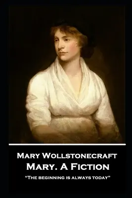 Mary Wollstonecraft - Mary. A Fiction: Začiatok je vždy dnes