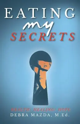 Jedenie mojich tajomstiev: Zdravie, uzdravenie, nádej - Eating My Secrets: Health, Healing, Hope