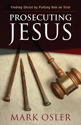 Prokuratúra Ježiša: Nájsť Krista tým, že ho postavíme pred súd - Prosecuting Jesus: Finding Christ by Putting Him on Trial