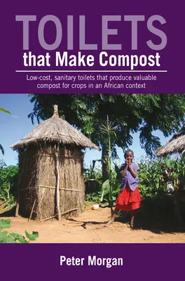 Toalety, ktoré kompostujú: Nízkonákladové hygienické toalety, ktoré produkujú cenný kompost pre plodiny v africkom kontexte - Toilets That Make Compost: Low-Cost, Sanitary Toilets That Produce Valuable Compost for Crops in an African Context