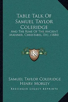 Rozhovory pri stole Samuela Taylora Coleridgea: The Rime Of The Ancient Mariner, Christabel, Etc. (1884) - Table Talk Of Samuel Taylor Coleridge: And The Rime Of The Ancient Mariner, Christabel, Etc. (1884)