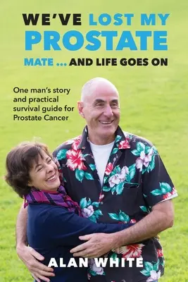 Stratili sme prostatu, kamarát! ... A život ide ďalej: Príbeh jedného muža a praktický sprievodca prežitím rakoviny prostaty - We've Lost My Prostate, Mate! ... And Life Goes On: One man's story and practical survival guide for Prostate Cancer