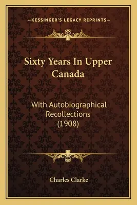Šesťdesiat rokov v Hornej Kanade: S autobiografickými spomienkami (1908) - Sixty Years In Upper Canada: With Autobiographical Recollections (1908)