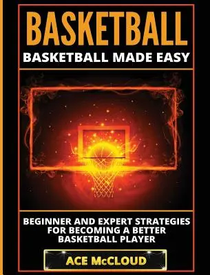 Basketbal: Basketball Made Easy: Stratégie pre začiatočníkov a expertov, ako sa stať lepším basketbalistom - Basketball: Basketball Made Easy: Beginner and Expert Strategies For Becoming A Better Basketball Player