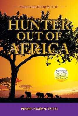Vaša vízia od lovca z Afriky: Inšpiratívne stránky, ktoré vám pomôžu realizovať vaše pravé ja - Your Vision from the Hunter out of Africa: Inspirational Pages to Help You Realise Your True Self
