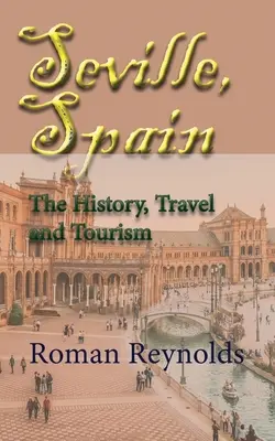 Sevilla, Španielsko: História, cestovanie a cestovný ruch - Seville, Spain: The History, Travel and Tourism