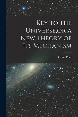 Kľúč k vesmíru alebo nová teória jeho mechanizmu - Key to the Universe, or a new Theory of its Mechanism
