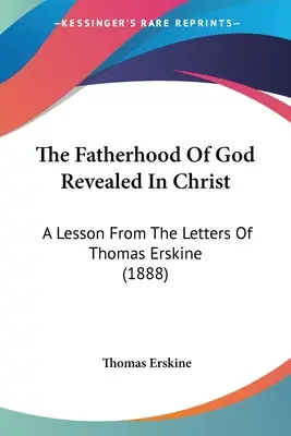 Božie otcovstvo zjavené v Kristovi: A Lesson From the Letters of Thomas Erskine (1888) - The Fatherhood Of God Revealed In Christ: A Lesson From The Letters Of Thomas Erskine (1888)