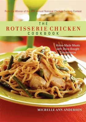 The Rotisserie Chicken Cookbook (Kuchárska kniha o grilovaných kurčatách): Knižka: Domáce jedlá s pohodlím zakúpeným v obchode - The Rotisserie Chicken Cookbook: Home-Made Meals with Store-Bought Convenience