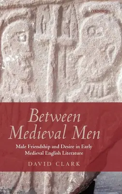 Medzi stredovekými mužmi: Mužské priateľstvo a túžba v ranostredovekej anglickej literatúre - Between Medieval Men: Male Friendship and Desire in Early Medieval English Literature