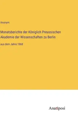 Mesačné správy Kráľovskej pruskej akadémie vied v Berlíne: od roku 1868 - Monatsberichte der Kniglich Preussischen Akademie der Wissenschaften zu Berlin: aus dem Jahre 1868